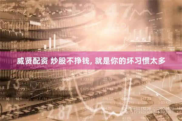 威贤配资 炒股不挣钱, 就是你的坏习惯太多