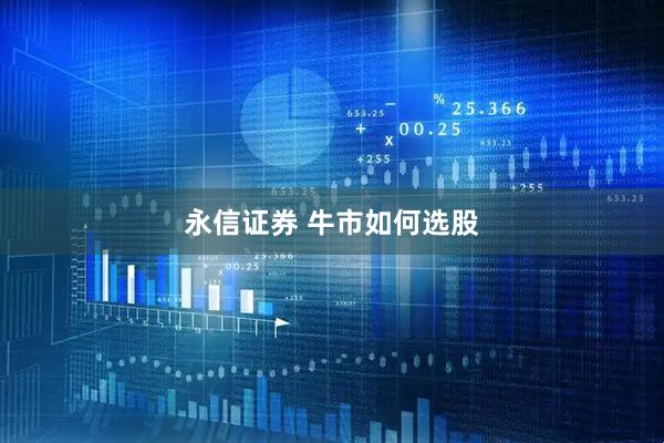 永信证券 牛市如何选股