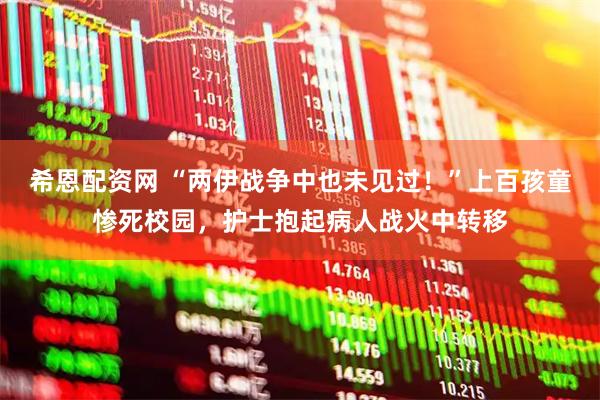 希恩配资网 “两伊战争中也未见过！”上百孩童惨死校园，护士抱起病人战火中转移