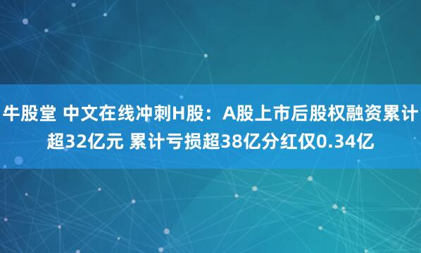 牛股堂 中文在线冲刺H股：A股上市后股权融资累计超32亿元 累计亏损超38亿分红仅0.34亿